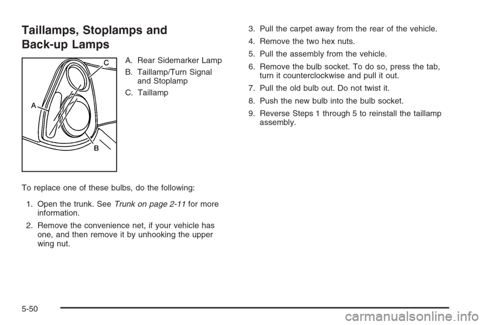 CHEVROLET MONTE CARLO 2006 6.G Owners Manual Taillamps, Stoplamps and
Back-up Lamps
A. Rear Sidemarker Lamp
B. Taillamp/Turn Signal
and Stoplamp
C. Taillamp
To replace one of these bulbs, do the following:
1. Open the trunk. SeeTrunk on page 2-1