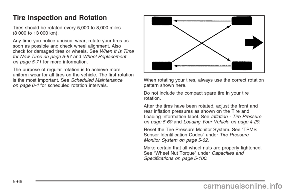 CHEVROLET MONTE CARLO 2006 6.G Owners Manual Tire Inspection and Rotation
Tires should be rotated every 5,000 to 8,000 miles
(8 000 to 13 000 km).
Any time you notice unusual wear, rotate your tires as
soon as possible and check wheel alignment.