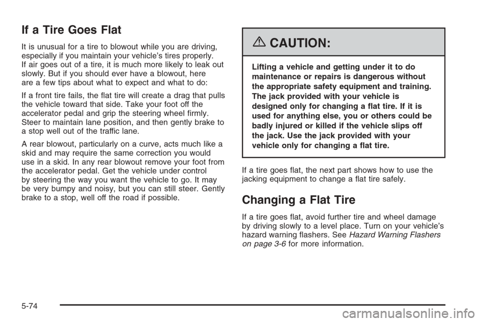 CHEVROLET MONTE CARLO 2006 6.G Owners Manual If a Tire Goes Flat
It is unusual for a tire to blowout while you are driving,
especially if you maintain your vehicle’s tires properly.
If air goes out of a tire, it is much more likely to leak out