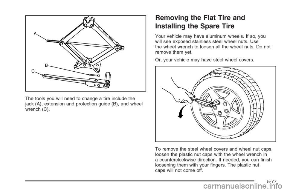 CHEVROLET MONTE CARLO 2006 6.G Owners Manual The tools you will need to change a tire include the
jack (A), extension and protection guide (B), and wheel
wrench (C).
Removing the Flat Tire and
Installing the Spare Tire
Your vehicle may have alum