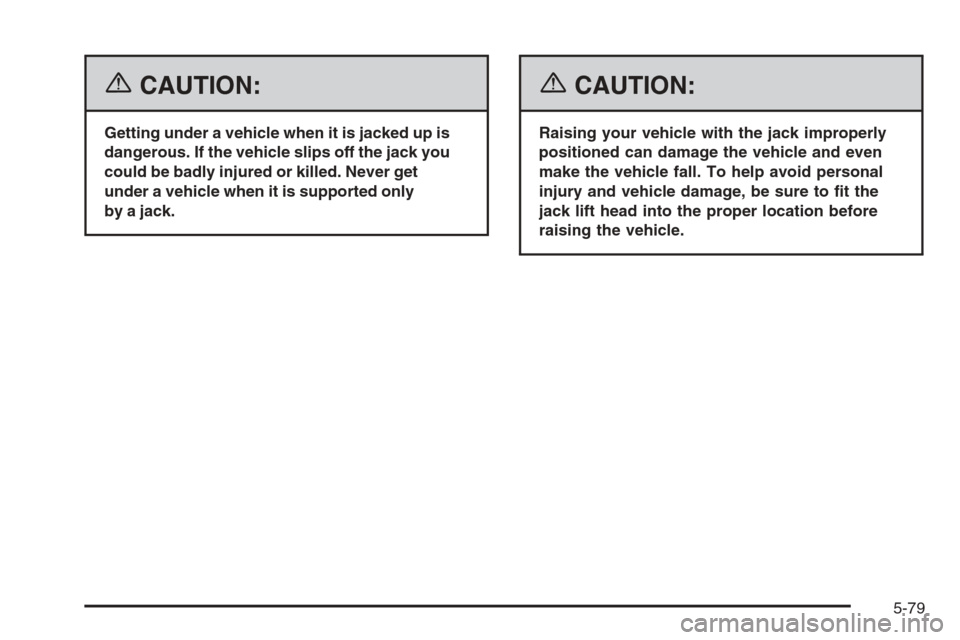 CHEVROLET MONTE CARLO 2006 6.G Owners Manual {CAUTION:
Getting under a vehicle when it is jacked up is
dangerous. If the vehicle slips off the jack you
could be badly injured or killed. Never get
under a vehicle when it is supported only
by a ja