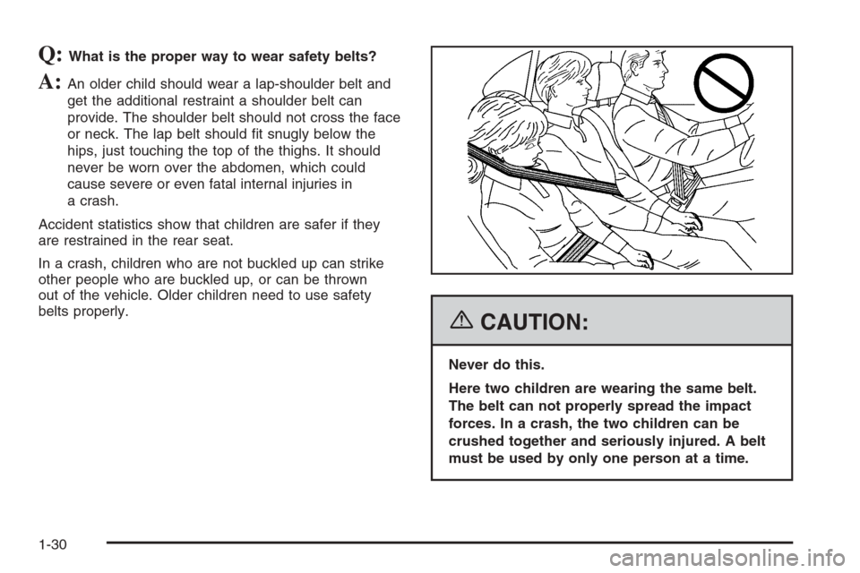 CHEVROLET MONTE CARLO 2006 6.G Owners Guide Q:What is the proper way to wear safety belts?
A:An older child should wear a lap-shoulder belt and
get the additional restraint a shoulder belt can
provide. The shoulder belt should not cross the fac