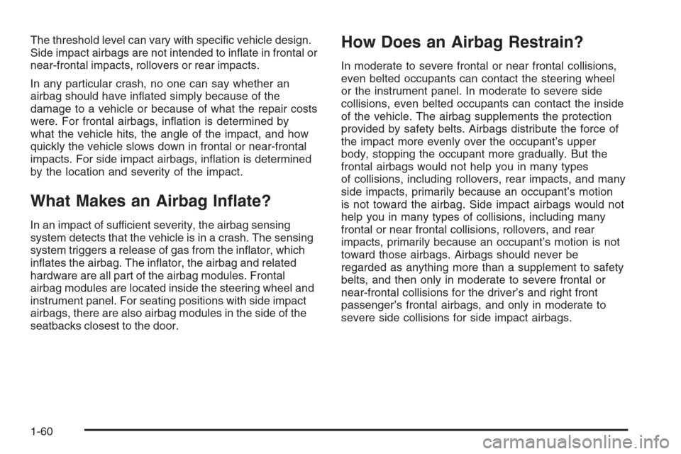 CHEVROLET MONTE CARLO 2006 6.G Owners Manual The threshold level can vary with speci�c vehicle design.
Side impact airbags are not intended to in�ate in frontal or
near-frontal impacts, rollovers or rear impacts.
In any particular crash, no one 