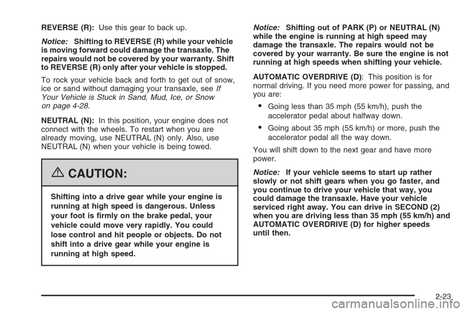 CHEVROLET MONTE CARLO 2006 6.G Owners Manual REVERSE (R):Use this gear to back up.
Notice:Shifting to REVERSE (R) while your vehicle
is moving forward could damage the transaxle. The
repairs would not be covered by your warranty. Shift
to REVERS