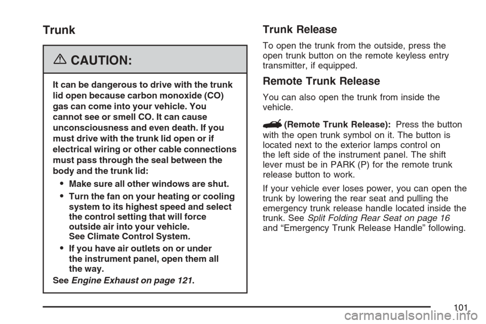 CHEVROLET MONTE CARLO 2007 6.G Owners Manual Trunk
{CAUTION:
It can be dangerous to drive with the trunk
lid open because carbon monoxide (CO)
gas can come into your vehicle. You
cannot see or smell CO. It can cause
unconsciousness and even deat