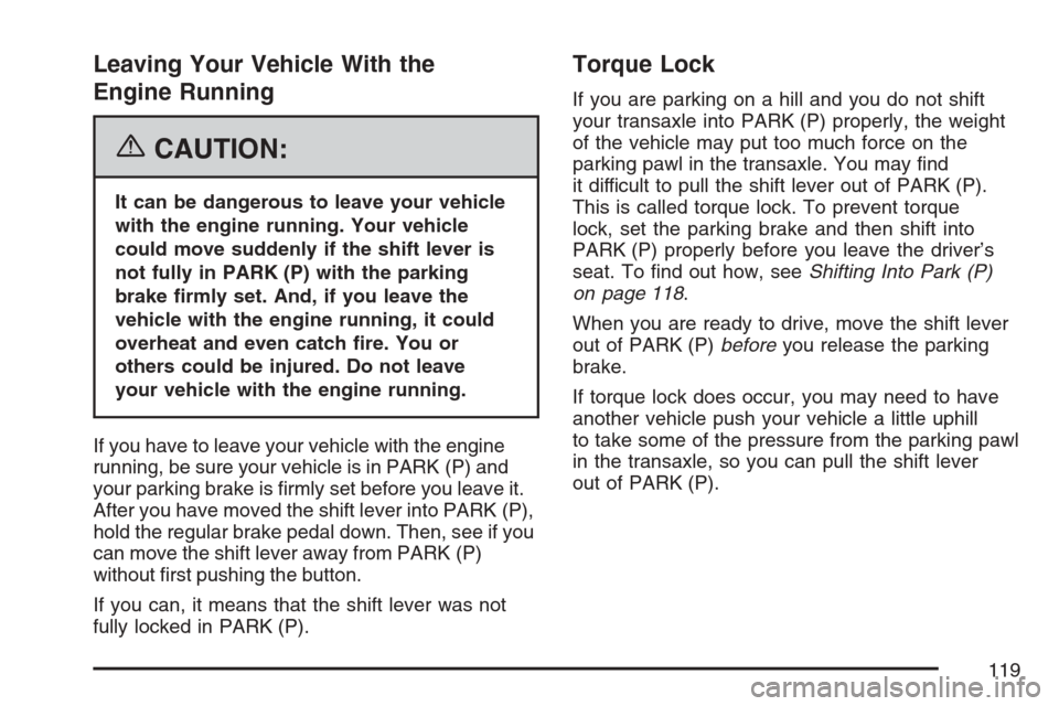 CHEVROLET MONTE CARLO 2007 6.G Owners Manual Leaving Your Vehicle With the
Engine Running
{CAUTION:
It can be dangerous to leave your vehicle
with the engine running. Your vehicle
could move suddenly if the shift lever is
not fully in PARK (P) w