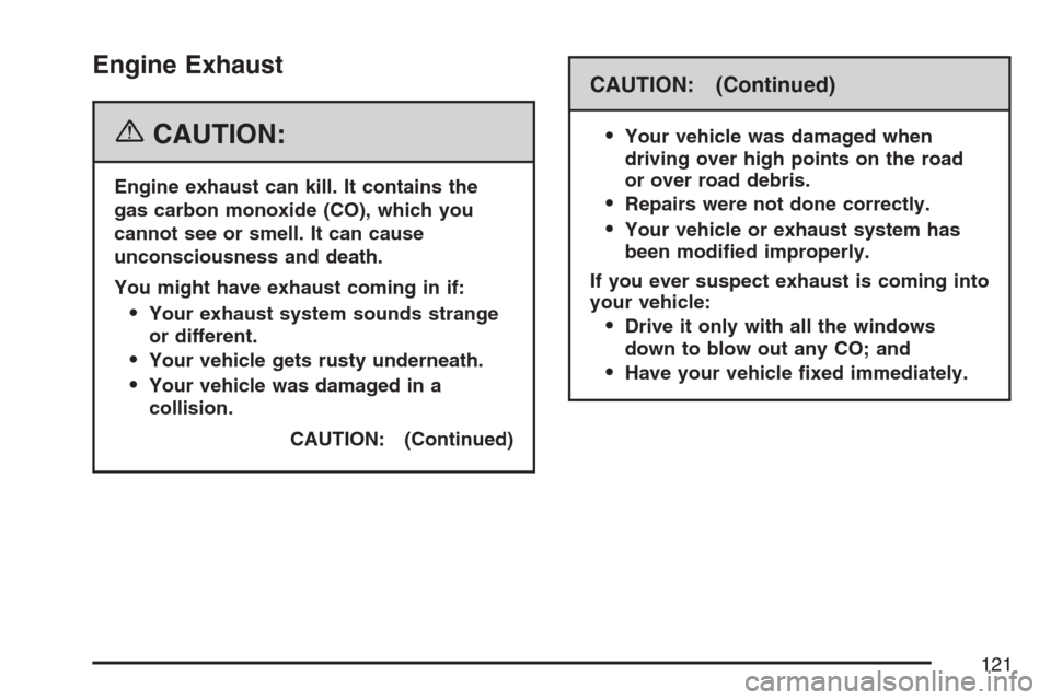 CHEVROLET MONTE CARLO 2007 6.G Owners Manual Engine Exhaust
{CAUTION:
Engine exhaust can kill. It contains the
gas carbon monoxide (CO), which you
cannot see or smell. It can cause
unconsciousness and death.
You might have exhaust coming in if:
