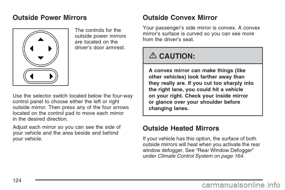 CHEVROLET MONTE CARLO 2007 6.G Owners Manual Outside Power Mirrors
The controls for the
outside power mirrors
are located on the
driver’s door armrest.
Use the selector switch located below the four-way
control panel to choose either the left 