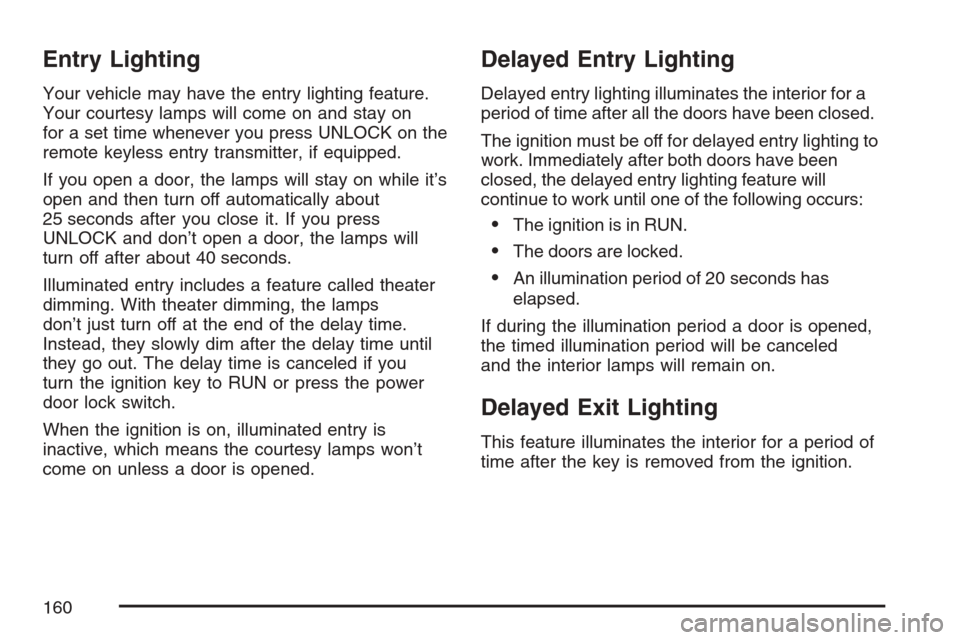 CHEVROLET MONTE CARLO 2007 6.G Owners Manual Entry Lighting
Your vehicle may have the entry lighting feature.
Your courtesy lamps will come on and stay on
for a set time whenever you press UNLOCK on the
remote keyless entry transmitter, if equip