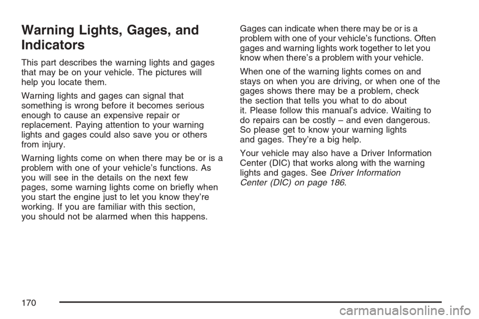 CHEVROLET MONTE CARLO 2007 6.G Owners Manual Warning Lights, Gages, and
Indicators
This part describes the warning lights and gages
that may be on your vehicle. The pictures will
help you locate them.
Warning lights and gages can signal that
som