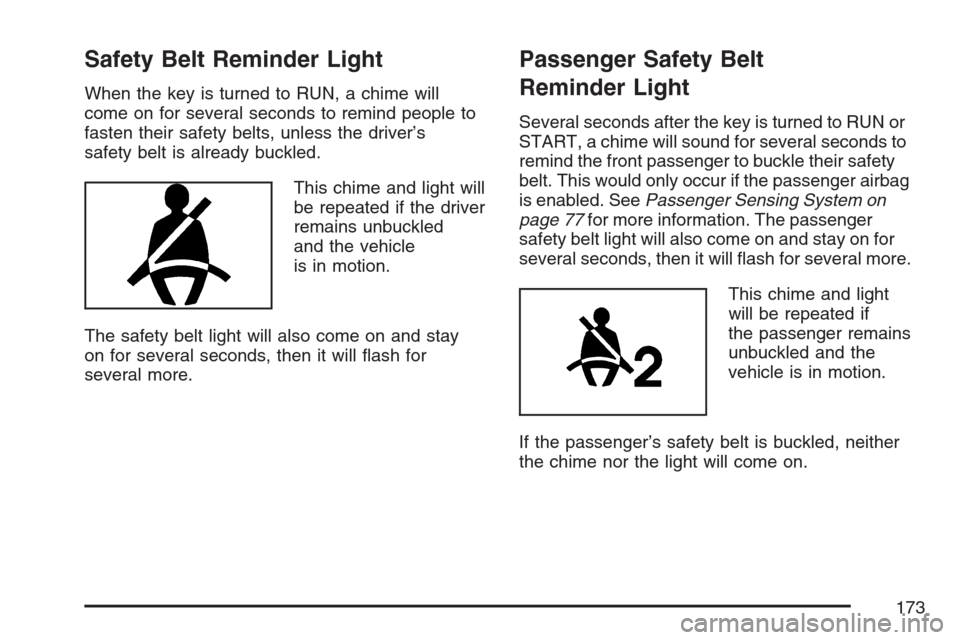 CHEVROLET MONTE CARLO 2007 6.G Owners Manual Safety Belt Reminder Light
When the key is turned to RUN, a chime will
come on for several seconds to remind people to
fasten their safety belts, unless the driver’s
safety belt is already buckled.
CHEVROLET MONTE CARLO 2007 6.G Owners Manual Safety Belt Reminder Light
When the key is turned to RUN, a chime will
come on for several seconds to remind people to
fasten their safety belts, unless the driver’s
safety belt is already buckled.
