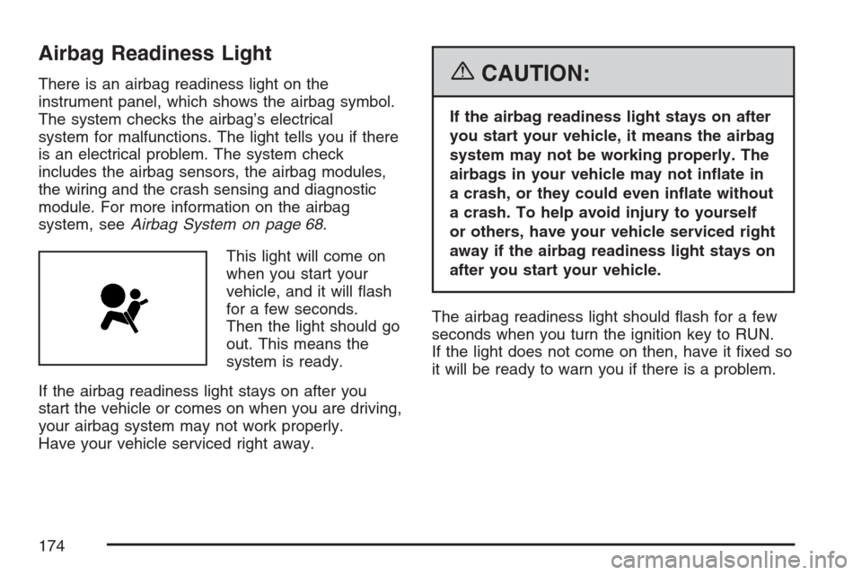 CHEVROLET MONTE CARLO 2007 6.G Owners Manual Airbag Readiness Light
There is an airbag readiness light on the
instrument panel, which shows the airbag symbol.
The system checks the airbag’s electrical
system for malfunctions. The light tells y CHEVROLET MONTE CARLO 2007 6.G Owners Manual Airbag Readiness Light
There is an airbag readiness light on the
instrument panel, which shows the airbag symbol.
The system checks the airbag’s electrical
system for malfunctions. The light tells y