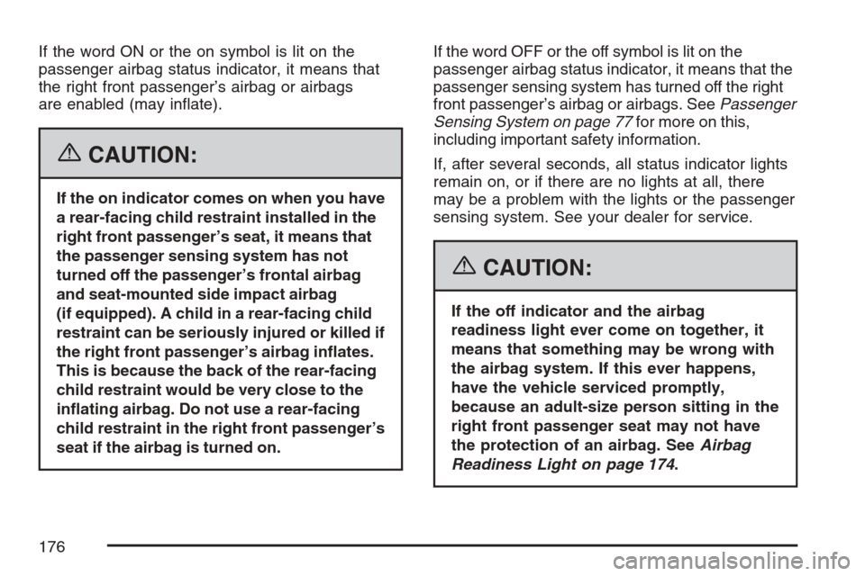 CHEVROLET MONTE CARLO 2007 6.G Owners Manual If the word ON or the on symbol is lit on the
passenger airbag status indicator, it means that
the right front passenger’s airbag or airbags
are enabled (may in�ate).
{CAUTION:
If the on indicator c