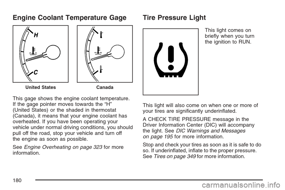 CHEVROLET MONTE CARLO 2007 6.G Owners Manual Engine Coolant Temperature Gage
This gage shows the engine coolant temperature.
If the gage pointer moves towards the “H”
(United States) or the shaded in thermostat
(Canada), it means that your e