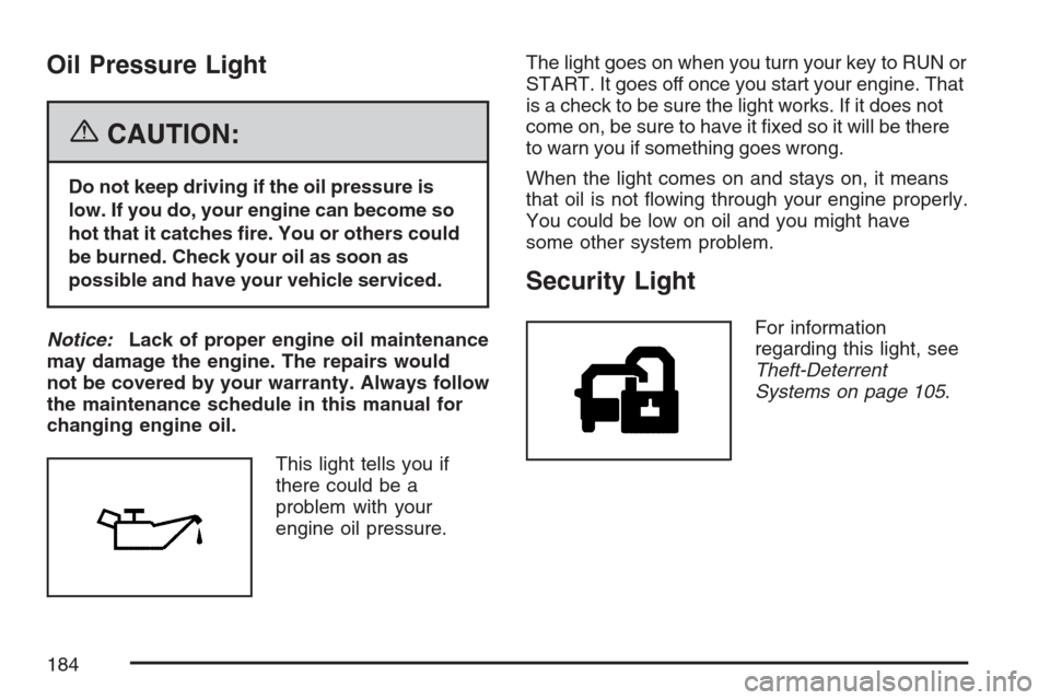 CHEVROLET MONTE CARLO 2007 6.G Owners Manual Oil Pressure Light
{CAUTION:
Do not keep driving if the oil pressure is
low. If you do, your engine can become so
hot that it catches �re. You or others could
be burned. Check your oil as soon as
poss