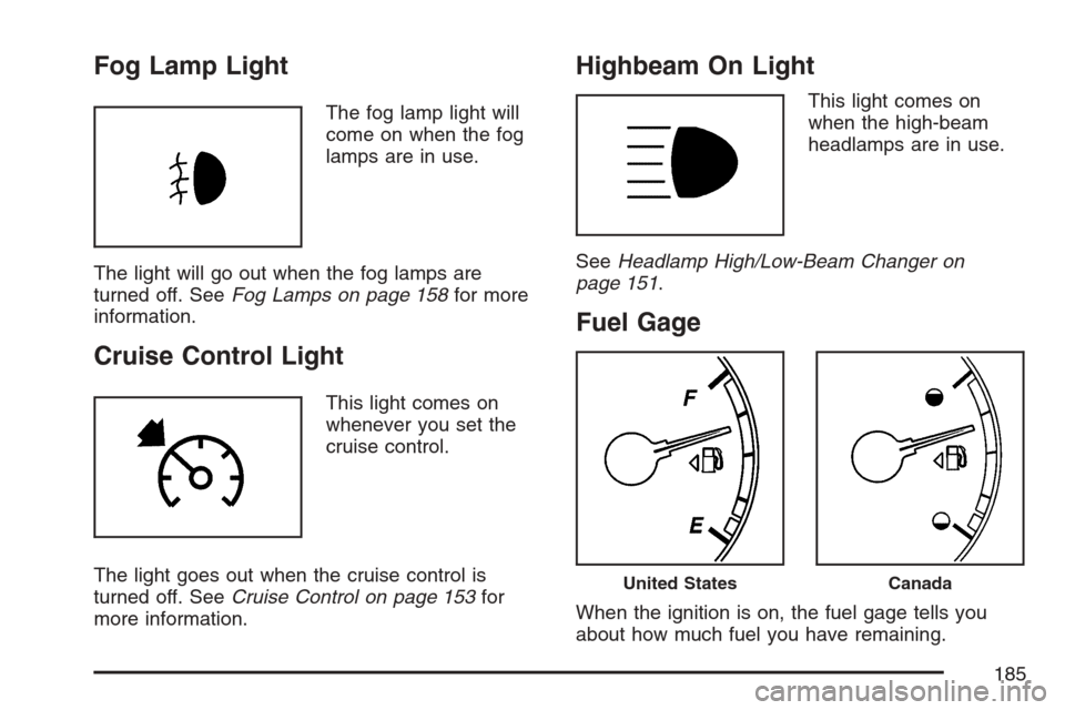 CHEVROLET MONTE CARLO 2007 6.G User Guide Fog Lamp Light
The fog lamp light will
come on when the fog
lamps are in use.
The light will go out when the fog lamps are
turned off. SeeFog Lamps on page 158for more
information.
Cruise Control Ligh