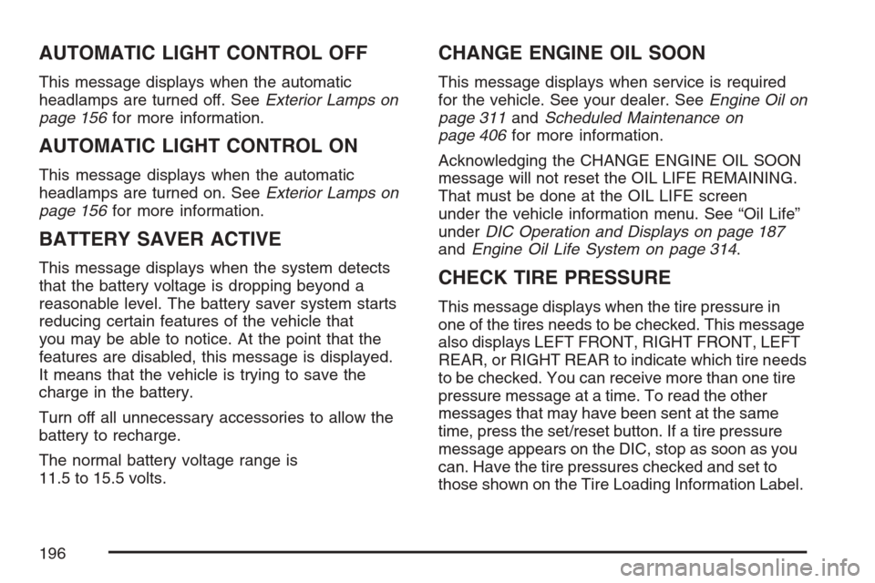 CHEVROLET MONTE CARLO 2007 6.G User Guide AUTOMATIC LIGHT CONTROL OFF
This message displays when the automatic
headlamps are turned off. SeeExterior Lamps on
page 156for more information.
AUTOMATIC LIGHT CONTROL ON
This message displays when 