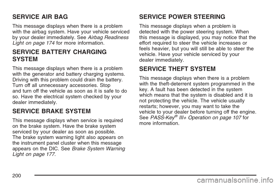CHEVROLET MONTE CARLO 2007 6.G Owners Manual SERVICE AIR BAG
This message displays when there is a problem
with the airbag system. Have your vehicle serviced
by your dealer immediately. SeeAirbag Readiness
Light on page 174for more information.
