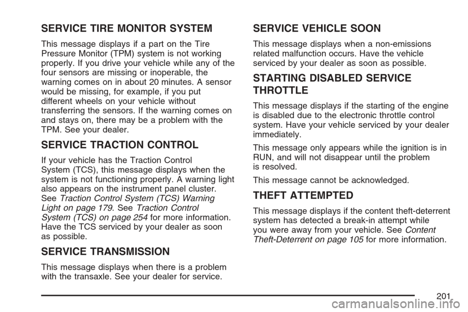 CHEVROLET MONTE CARLO 2007 6.G Owners Manual SERVICE TIRE MONITOR SYSTEM
This message displays if a part on the Tire
Pressure Monitor (TPM) system is not working
properly. If you drive your vehicle while any of the
four sensors are missing or in