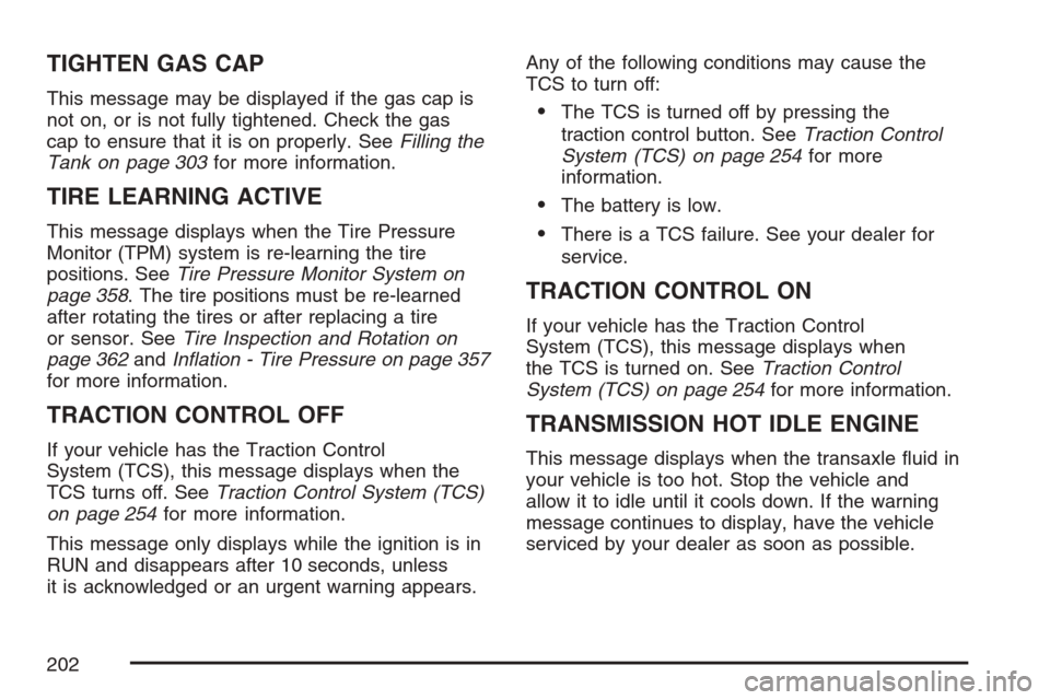 CHEVROLET MONTE CARLO 2007 6.G Owners Manual TIGHTEN GAS CAP
This message may be displayed if the gas cap is
not on, or is not fully tightened. Check the gas
cap to ensure that it is on properly. SeeFilling the
Tank on page 303for more informati