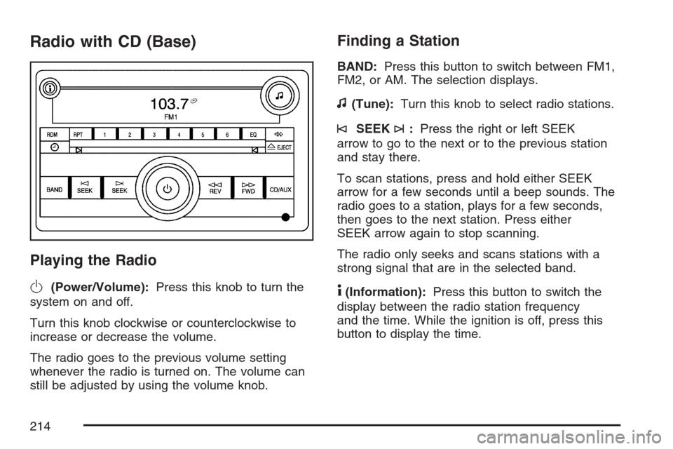 CHEVROLET MONTE CARLO 2007 6.G Owners Manual Radio with CD (Base)
Playing the Radio
O
(Power/Volume):Press this knob to turn the
system on and off.
Turn this knob clockwise or counterclockwise to
increase or decrease the volume.
The radio goes t