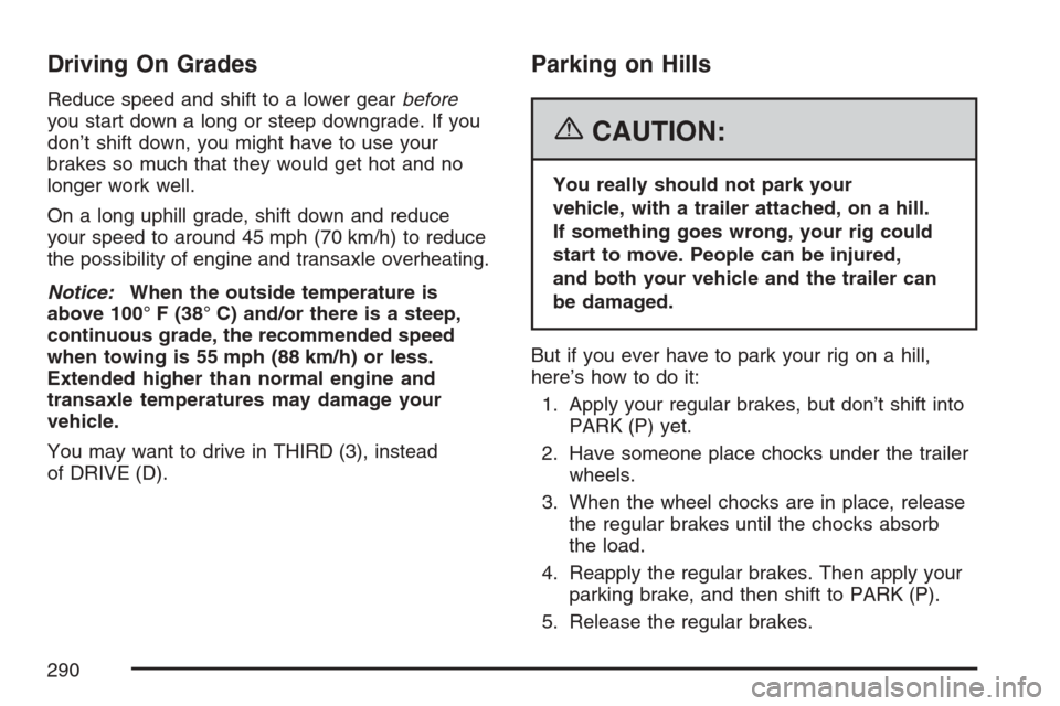 CHEVROLET MONTE CARLO 2007 6.G Owners Manual Driving On Grades
Reduce speed and shift to a lower gearbefore
you start down a long or steep downgrade. If you
don’t shift down, you might have to use your
brakes so much that they would get hot an