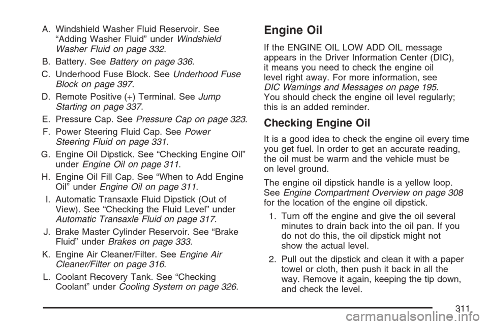 CHEVROLET MONTE CARLO 2007 6.G Owners Manual A. Windshield Washer Fluid Reservoir. See
“Adding Washer Fluid” underWindshield
Washer Fluid on page 332.
B. Battery. SeeBattery on page 336.
C. Underhood Fuse Block. SeeUnderhood Fuse
Block on pa