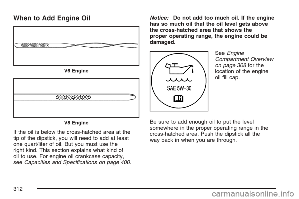 CHEVROLET MONTE CARLO 2007 6.G Owners Manual When to Add Engine Oil
If the oil is below the cross-hatched area at the
tip of the dipstick, you will need to add at least
one quart/liter of oil. But you must use the
right kind. This section explai