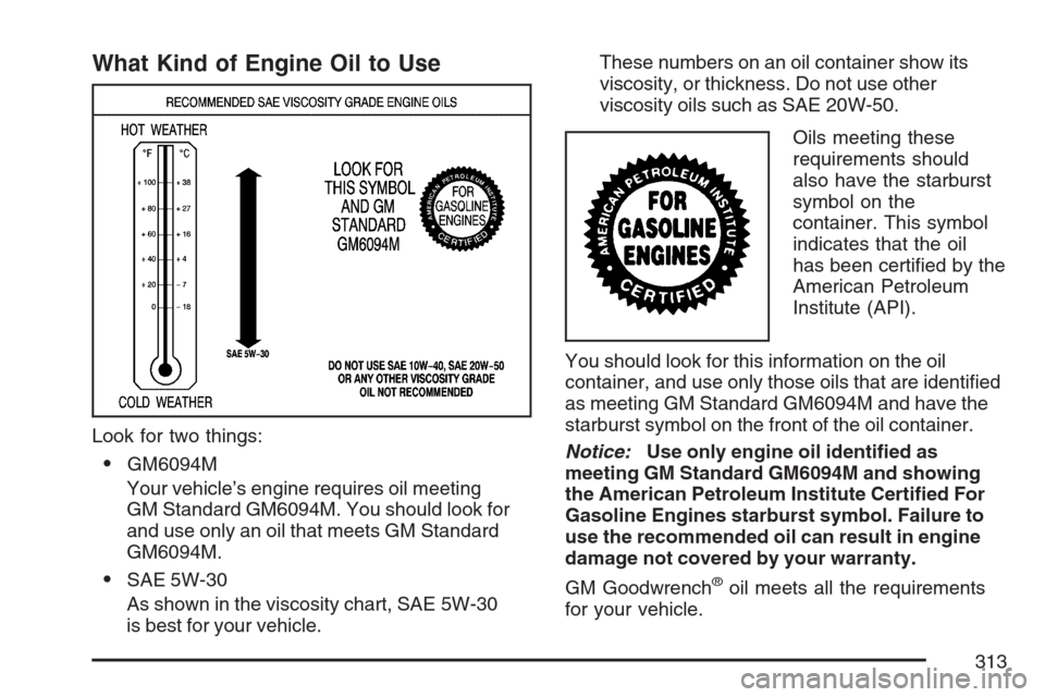 CHEVROLET MONTE CARLO 2007 6.G Owners Manual What Kind of Engine Oil to Use
Look for two things:
GM6094M
Your vehicle’s engine requires oil meeting
GM Standard GM6094M. You should look for
and use only an oil that meets GM Standard
GM6094M.
