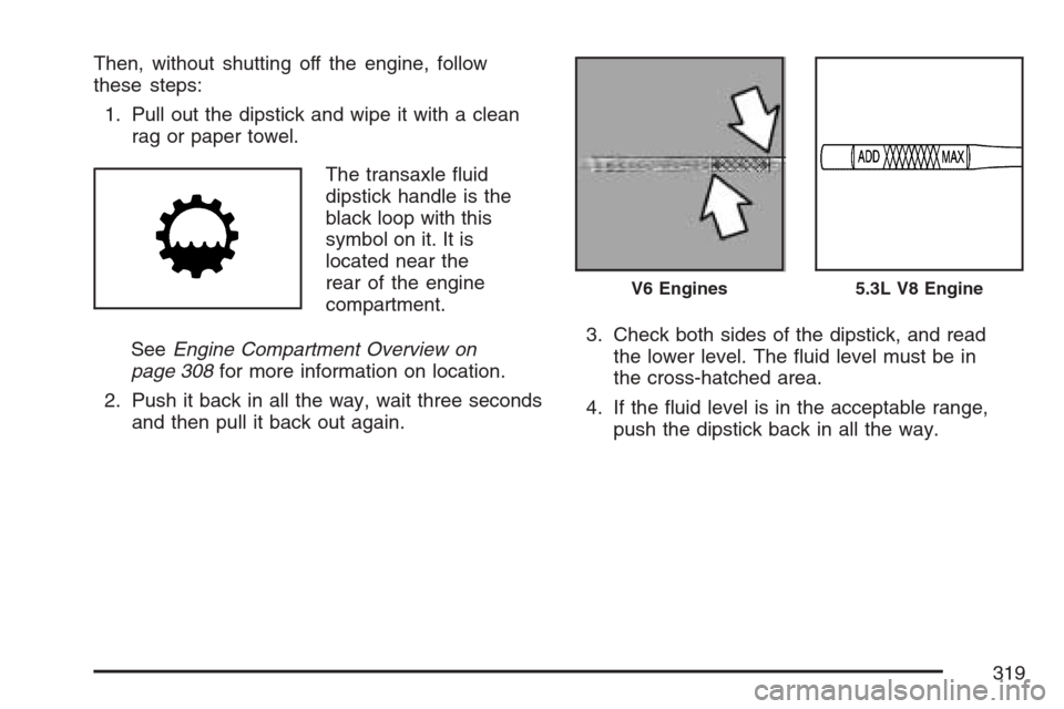 CHEVROLET MONTE CARLO 2007 6.G Owners Manual Then, without shutting off the engine, follow
these steps:
1. Pull out the dipstick and wipe it with a clean
rag or paper towel.
The transaxle �uid
dipstick handle is the
black loop with this
symbol o