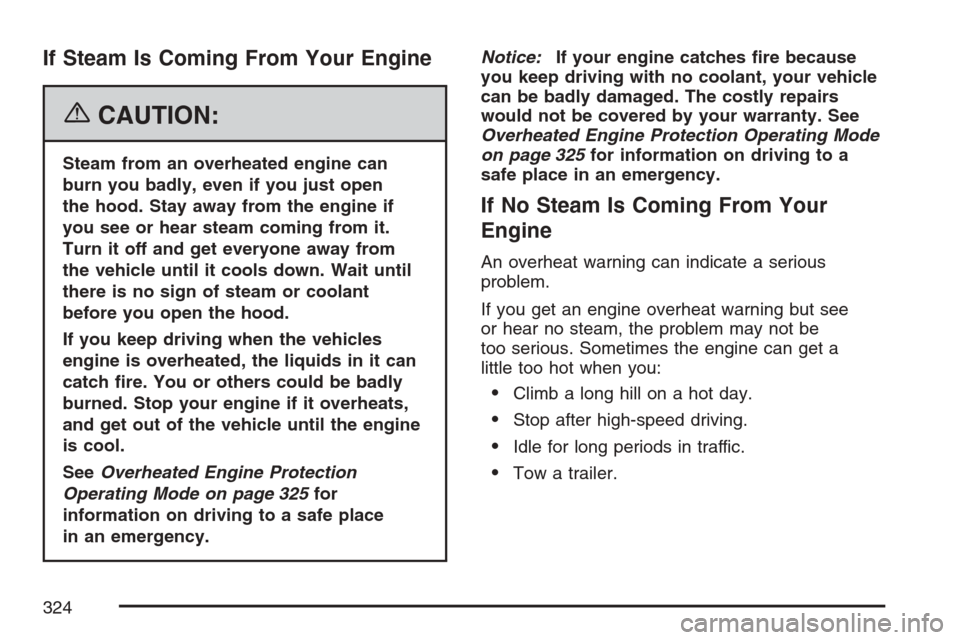 CHEVROLET MONTE CARLO 2007 6.G Owners Manual If Steam Is Coming From Your Engine
{CAUTION:
Steam from an overheated engine can
burn you badly, even if you just open
the hood. Stay away from the engine if
you see or hear steam coming from it.
Tur