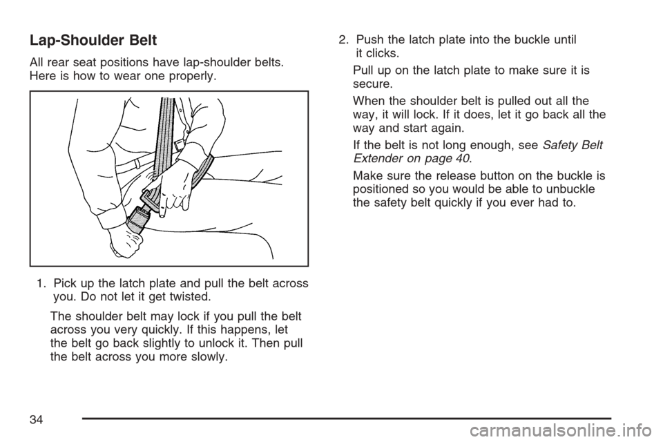 CHEVROLET MONTE CARLO 2007 6.G Owners Guide Lap-Shoulder Belt
All rear seat positions have lap-shoulder belts.
Here is how to wear one properly.
1. Pick up the latch plate and pull the belt across
you. Do not let it get twisted.
The shoulder be