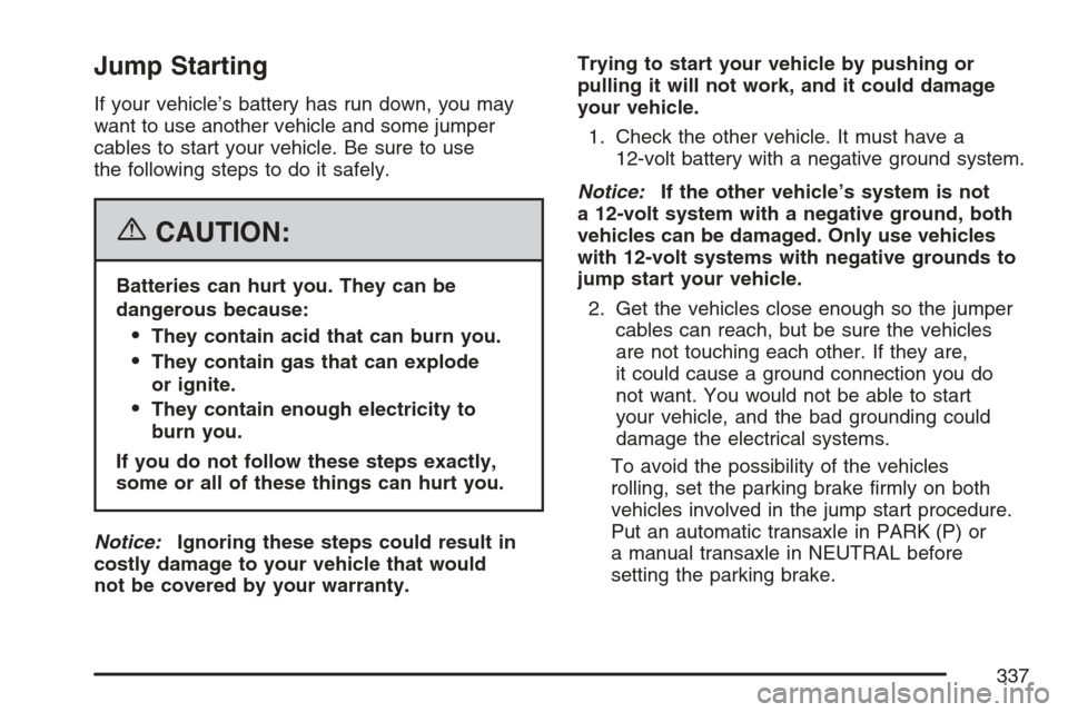 CHEVROLET MONTE CARLO 2007 6.G Owners Manual Jump Starting
If your vehicle’s battery has run down, you may
want to use another vehicle and some jumper
cables to start your vehicle. Be sure to use
the following steps to do it safely.
{CAUTION:
