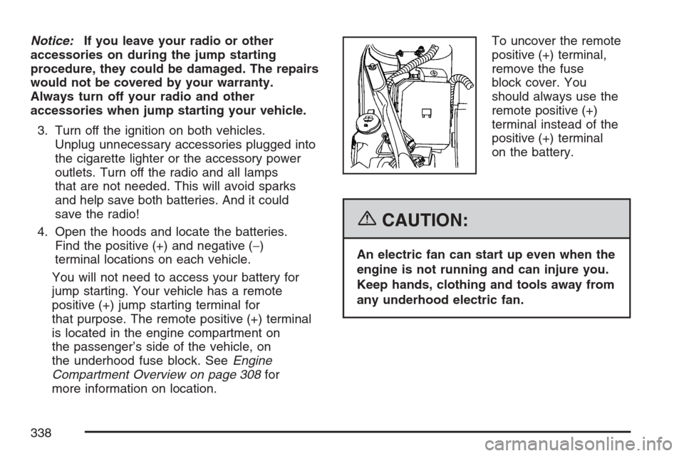 CHEVROLET MONTE CARLO 2007 6.G Owners Manual Notice:If you leave your radio or other
accessories on during the jump starting
procedure, they could be damaged. The repairs
would not be covered by your warranty.
Always turn off your radio and othe