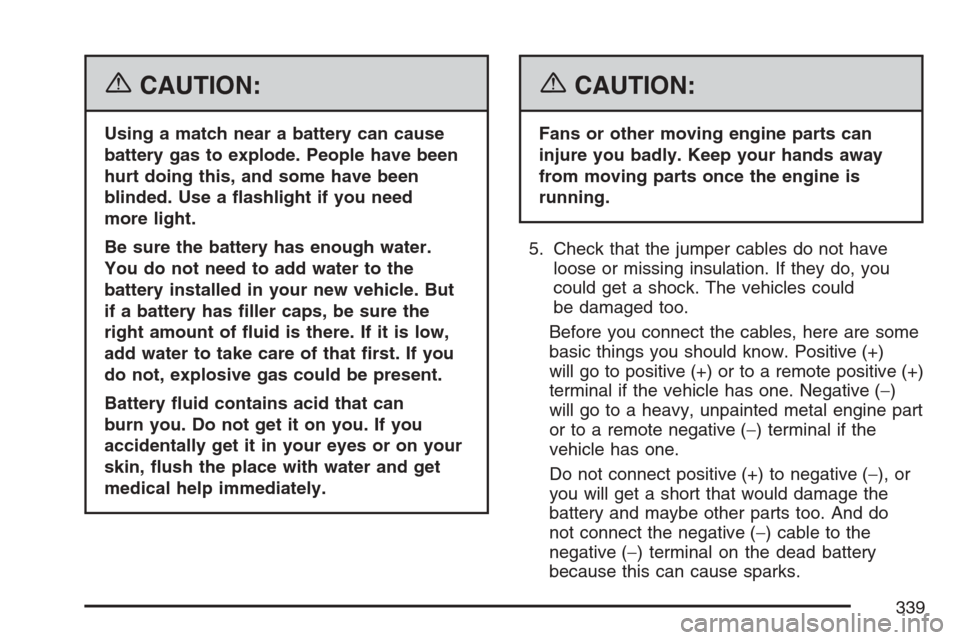 CHEVROLET MONTE CARLO 2007 6.G Owners Manual {CAUTION:
Using a match near a battery can cause
battery gas to explode. People have been
hurt doing this, and some have been
blinded. Use a �ashlight if you need
more light.
Be sure the battery has e