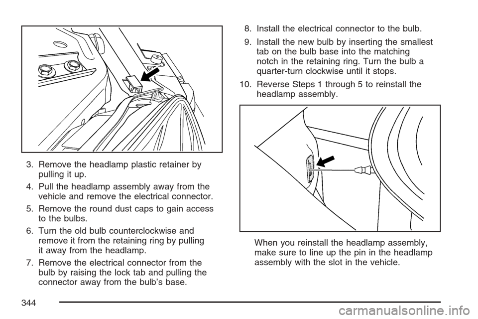CHEVROLET MONTE CARLO 2007 6.G Owners Manual 3. Remove the headlamp plastic retainer by
pulling it up.
4. Pull the headlamp assembly away from the
vehicle and remove the electrical connector.
5. Remove the round dust caps to gain access
to the b
