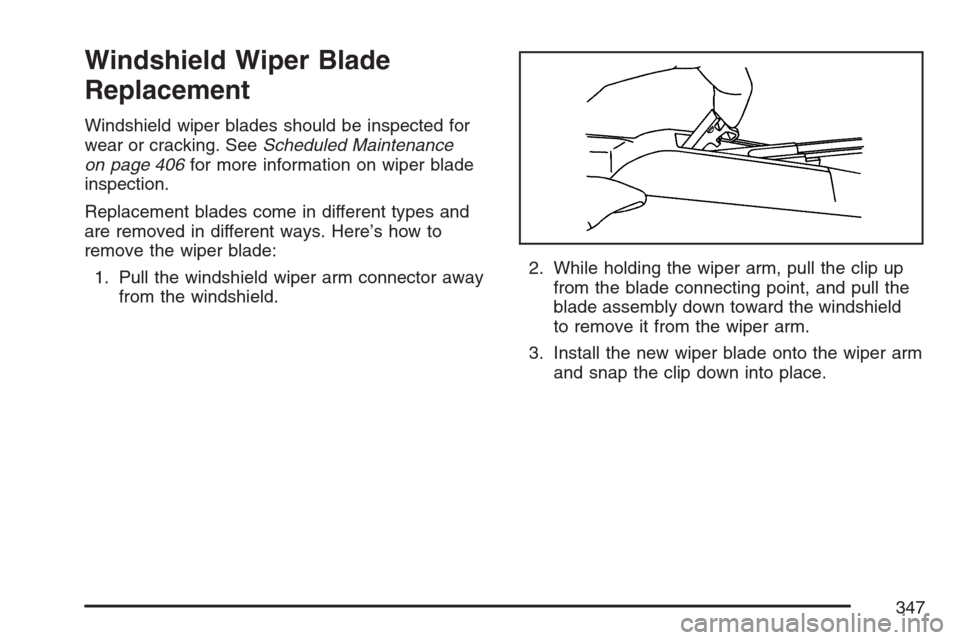 CHEVROLET MONTE CARLO 2007 6.G Owners Manual Windshield Wiper Blade
Replacement
Windshield wiper blades should be inspected for
wear or cracking. SeeScheduled Maintenance
on page 406for more information on wiper blade
inspection.
Replacement bla