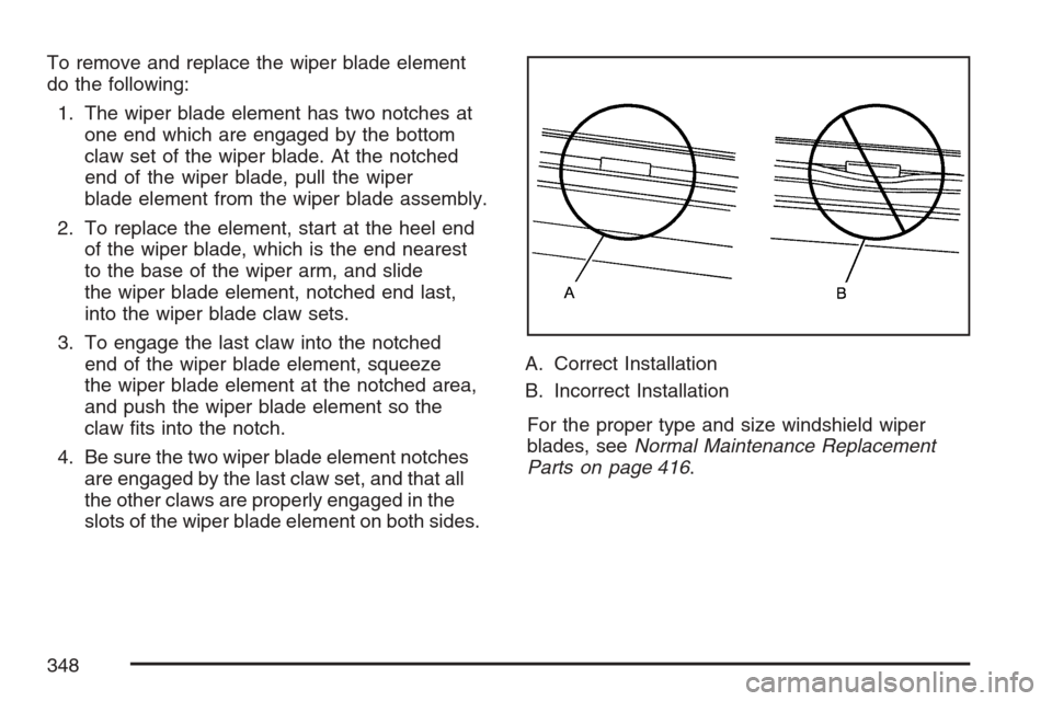 CHEVROLET MONTE CARLO 2007 6.G Owners Manual To remove and replace the wiper blade element
do the following:
1. The wiper blade element has two notches at
one end which are engaged by the bottom
claw set of the wiper blade. At the notched
end of