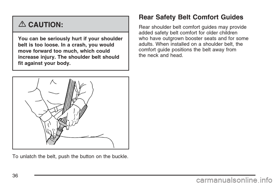 CHEVROLET MONTE CARLO 2007 6.G Owners Guide {CAUTION:
You can be seriously hurt if your shoulder
belt is too loose. In a crash, you would
move forward too much, which could
increase injury. The shoulder belt should
�t against your body.
To unla