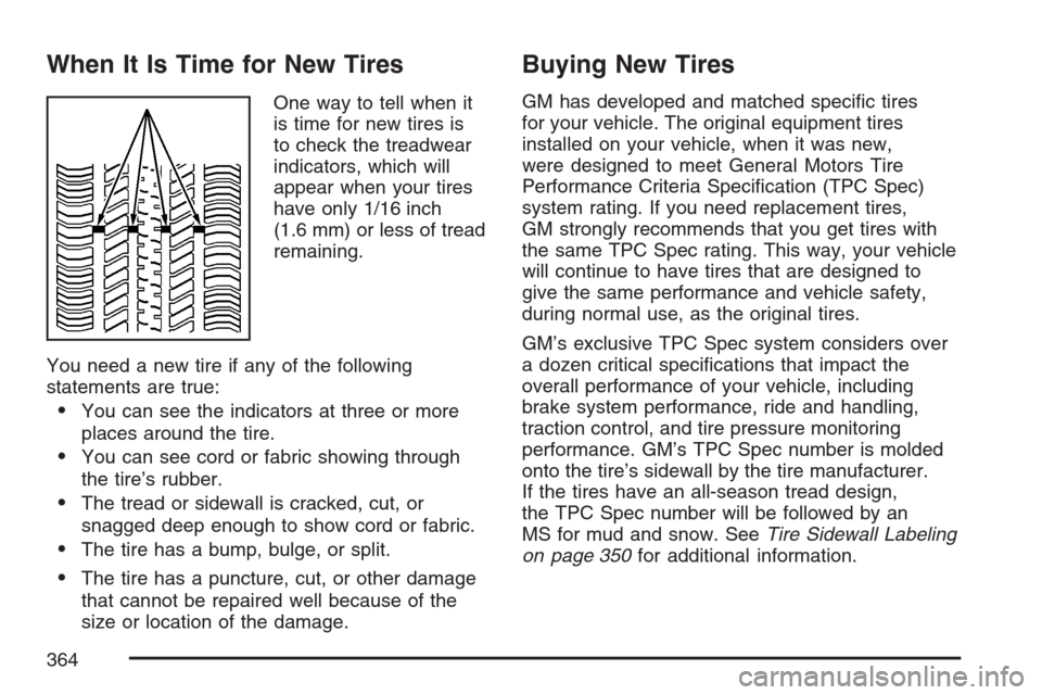 CHEVROLET MONTE CARLO 2007 6.G Owners Manual When It Is Time for New Tires
One way to tell when it
is time for new tires is
to check the treadwear
indicators, which will
appear when your tires
have only 1/16 inch
(1.6 mm) or less of tread
remain