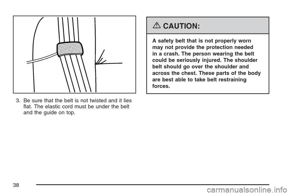 CHEVROLET MONTE CARLO 2007 6.G Owners Guide 3. Be sure that the belt is not twisted and it lies
�at. The elastic cord must be under the belt
and the guide on top.
{CAUTION:
A safety belt that is not properly worn
may not provide the protection 