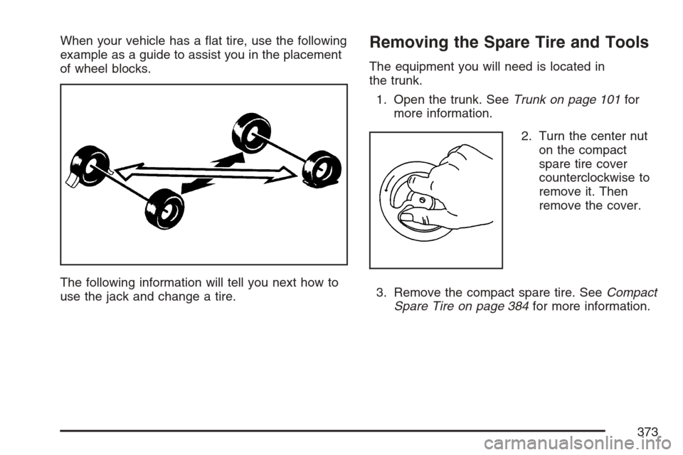 CHEVROLET MONTE CARLO 2007 6.G Owners Manual When your vehicle has a �at tire, use the following
example as a guide to assist you in the placement
of wheel blocks.
The following information will tell you next how to
use the jack and change a tir