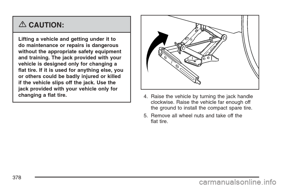 CHEVROLET MONTE CARLO 2007 6.G Owners Manual {CAUTION:
Lifting a vehicle and getting under it to
do maintenance or repairs is dangerous
without the appropriate safety equipment
and training. The jack provided with your
vehicle is designed only f
