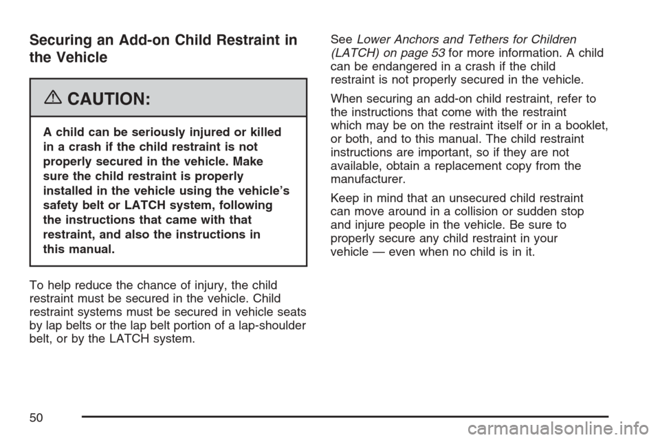 CHEVROLET MONTE CARLO 2007 6.G Service Manual Securing an Add-on Child Restraint in
the Vehicle
{CAUTION:
A child can be seriously injured or killed
in a crash if the child restraint is not
properly secured in the vehicle. Make
sure the child res