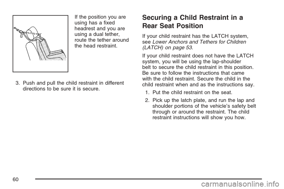 CHEVROLET MONTE CARLO 2007 6.G Workshop Manual If the position you are
using has a �xed
headrest and you are
using a dual tether,
route the tether around
the head restraint.
3. Push and pull the child restraint in different
directions to be sure i