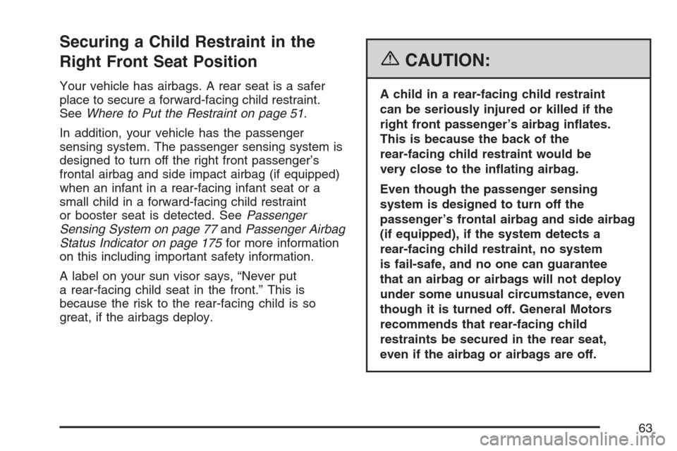 CHEVROLET MONTE CARLO 2007 6.G Repair Manual Securing a Child Restraint in the
Right Front Seat Position
Your vehicle has airbags. A rear seat is a safer
place to secure a forward-facing child restraint.
SeeWhere to Put the Restraint on page 51. CHEVROLET MONTE CARLO 2007 6.G Repair Manual Securing a Child Restraint in the
Right Front Seat Position
Your vehicle has airbags. A rear seat is a safer
place to secure a forward-facing child restraint.
SeeWhere to Put the Restraint on page 51.