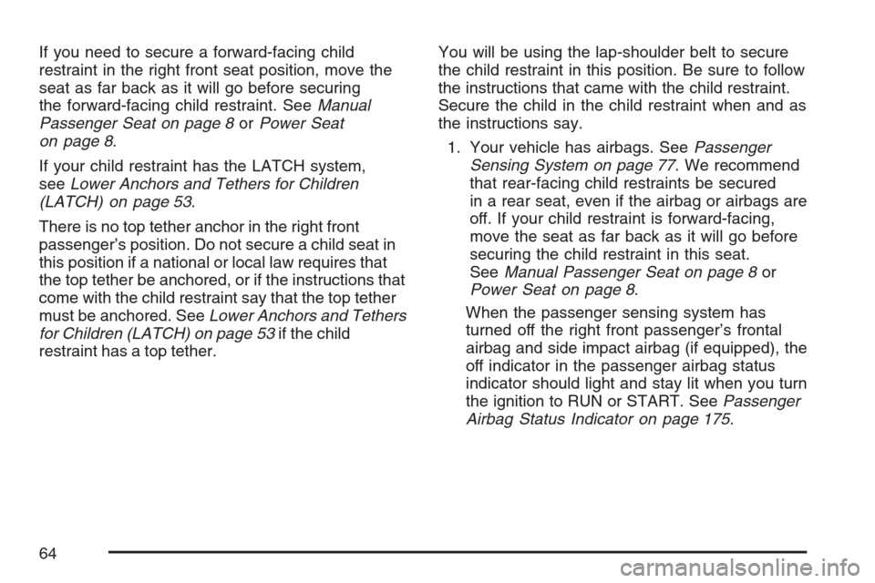 CHEVROLET MONTE CARLO 2007 6.G Owners Manual If you need to secure a forward-facing child
restraint in the right front seat position, move the
seat as far back as it will go before securing
the forward-facing child restraint. SeeManual
Passenger