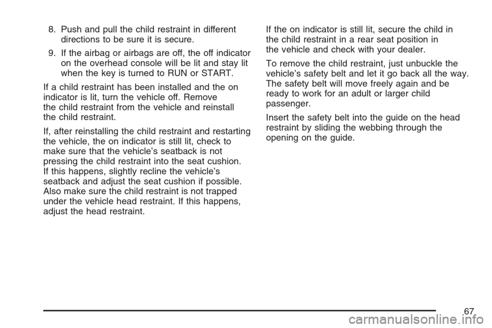 CHEVROLET MONTE CARLO 2007 6.G Owners Manual 8. Push and pull the child restraint in different
directions to be sure it is secure.
9. If the airbag or airbags are off, the off indicator
on the overhead console will be lit and stay lit
when the k