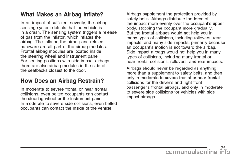 CHEVROLET MONTE CARLO 2007 6.G Manual PDF What Makes an Airbag In�ate?
In an impact of sufficient severity, the airbag
sensing system detects that the vehicle is
in a crash. The sensing system triggers a release
of gas from the in�ator, which