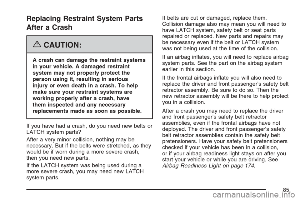 CHEVROLET MONTE CARLO 2007 6.G Manual Online Replacing Restraint System Parts
After a Crash
{CAUTION:
A crash can damage the restraint systems
in your vehicle. A damaged restraint
system may not properly protect the
person using it, resulting in